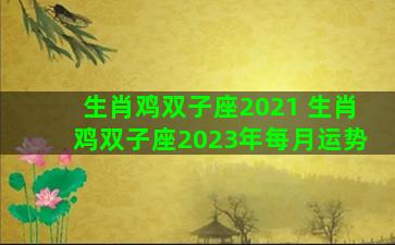 生肖鸡双子座2021 生肖鸡双子座2023年每月运势